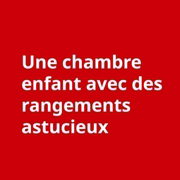 Un texte blanc "Une chambre enfant avec des rangements astucieux" sur fond rouge
