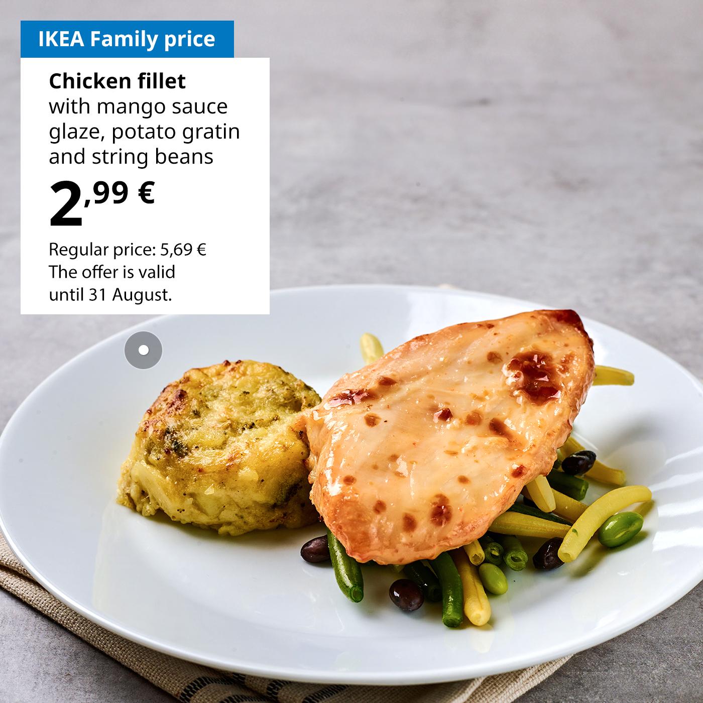 Use your IKEA Family card to enjoy glazed chicken fillet with mango sauce, potato gratin and green beans for 2,99 € (regular price 5,69 €). The offer is valid until 31 August.