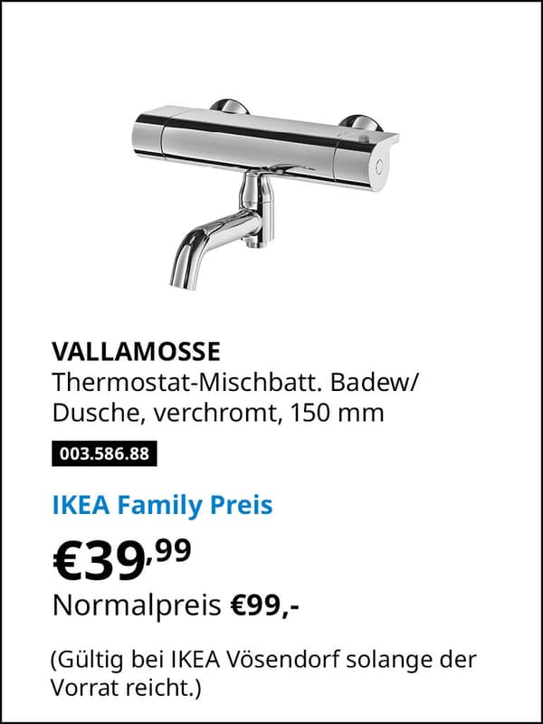 VALLAMOSSE Thermostat-Mischbatt. Badew/ Dusche, verchromt, 150 mm
Artikelnummer 003.586.88 statt € 99,- zum IKEA Family Preis von € 39,99 