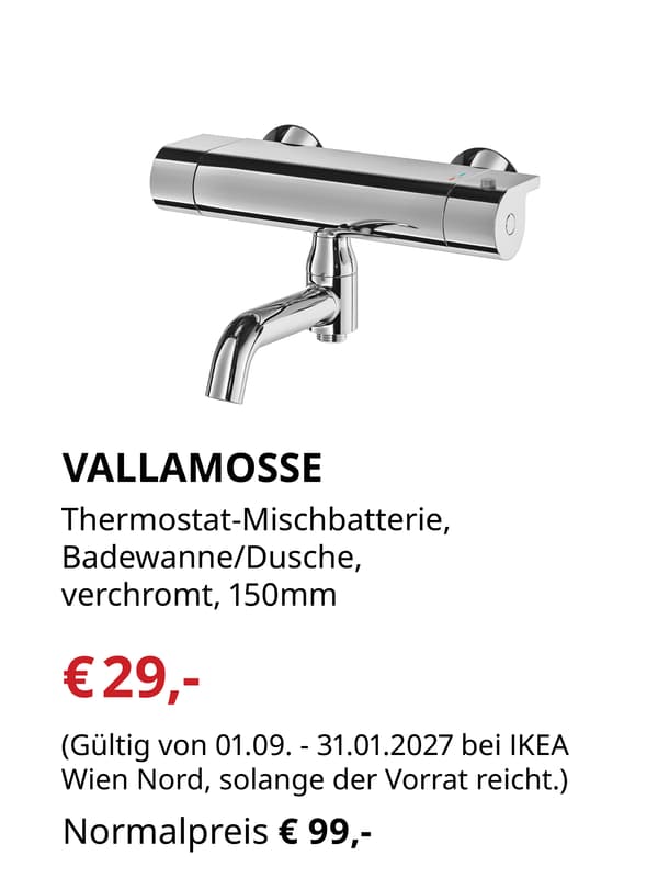 VALLAMOSSE
Thermostat-Mischbatterie, 
Badewanne/Dusche, 
verchromt, 150mm

€29,- statt €99,-