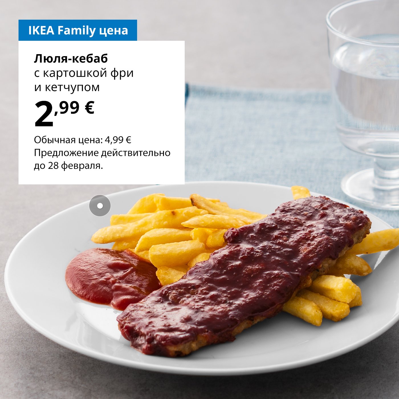 Воспользуйтесь картой IKEA Family и закажите люля кебаб с картошкой фри и кетчупом всего за 2,99 € (обычная цена 4,99 €). Предложение действительно до 28 февраля.