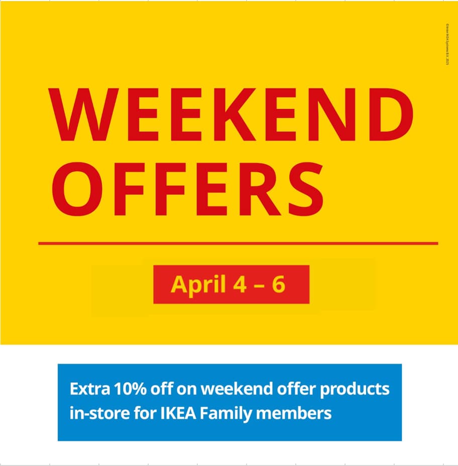 WEEKEND OFFERS
April 4 - 6
Extra 10% off on weekend offer products
in-store for IKEA Family members
