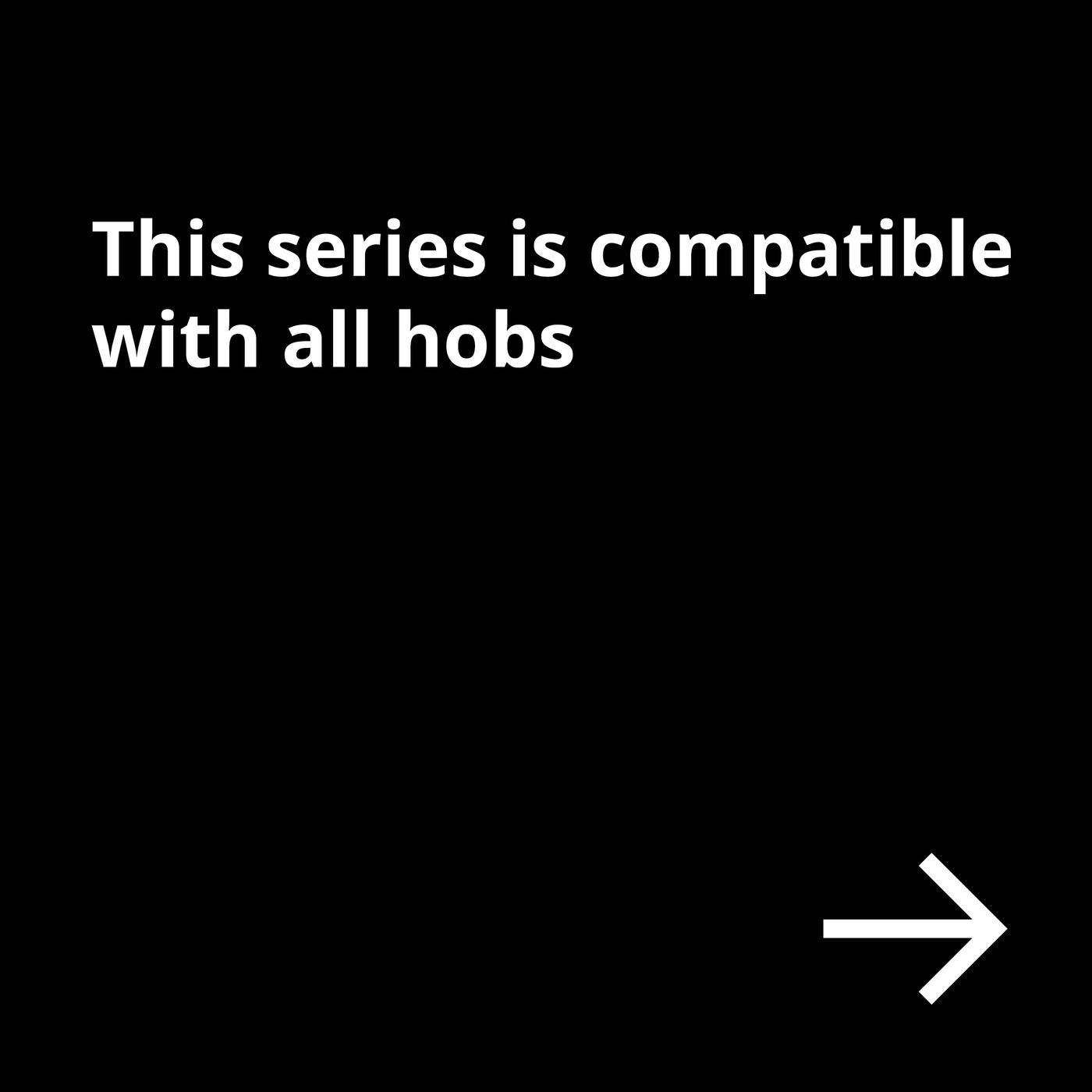 White text on black background reads: This series is compatible with all hobs