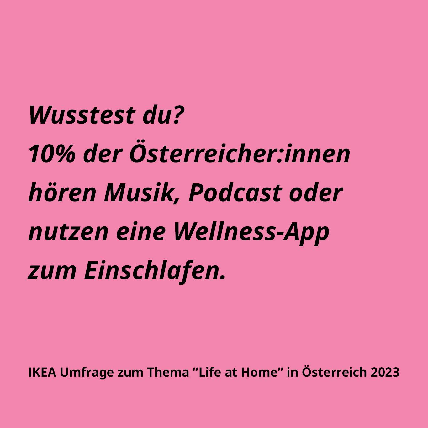Wusstest du? 10% der Österreicher:innen hören Musik, Podcast oder nutzen eine Wellness-App zum Einschlafen. IKEA Umfrage zum Thema "Life at Home" in Österreich 2023